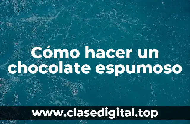 Cómo hacer un chocolate espumoso