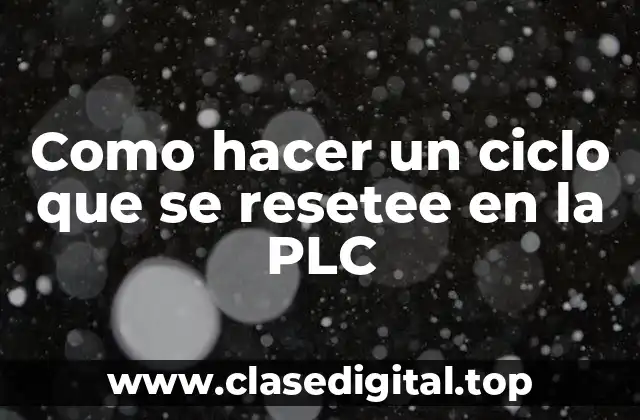Como hacer un ciclo que se resetee en la PLC