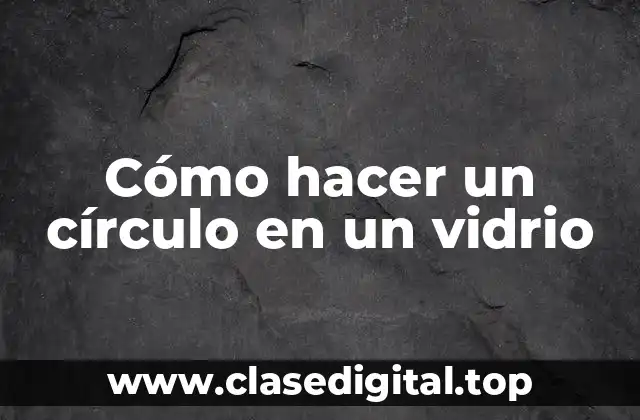 Cómo hacer un círculo en un vidrio