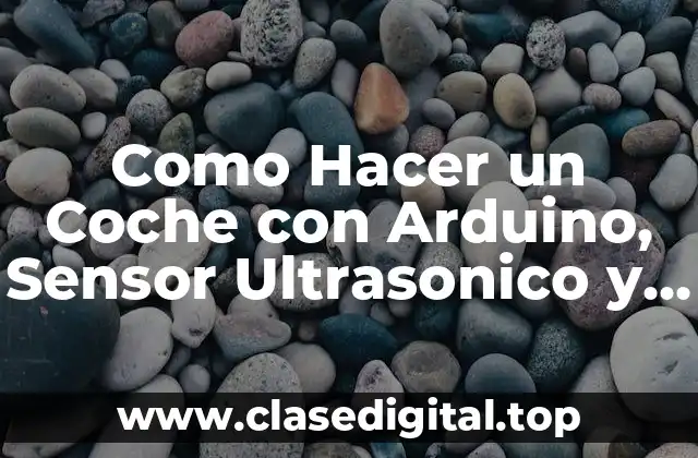 Que es un Coche con Arduino, Sensor Ultrasonico y Motores