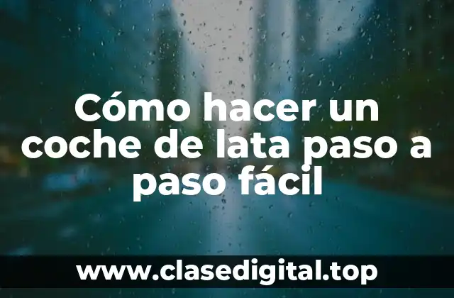 Cómo hacer un coche de lata paso a paso fácil