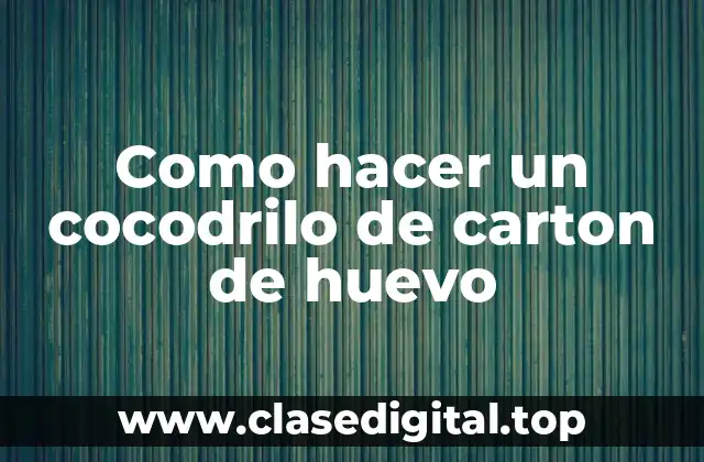 Como hacer un cocodrilo de carton de huevo