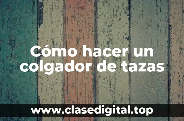 Cómo hacer un colgador de tazas