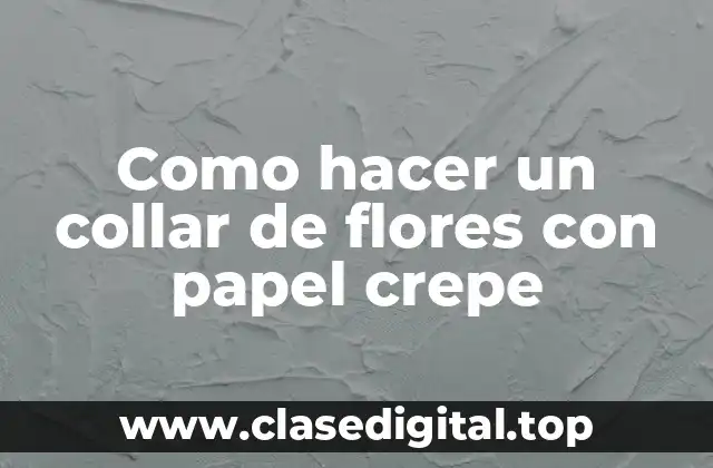 ¿Qué es un collar de flores con papel crepe?