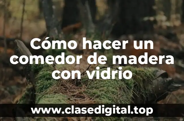 Cómo hacer un comedor de madera con vidrio