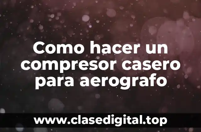 Como hacer un compresor casero para aerografo