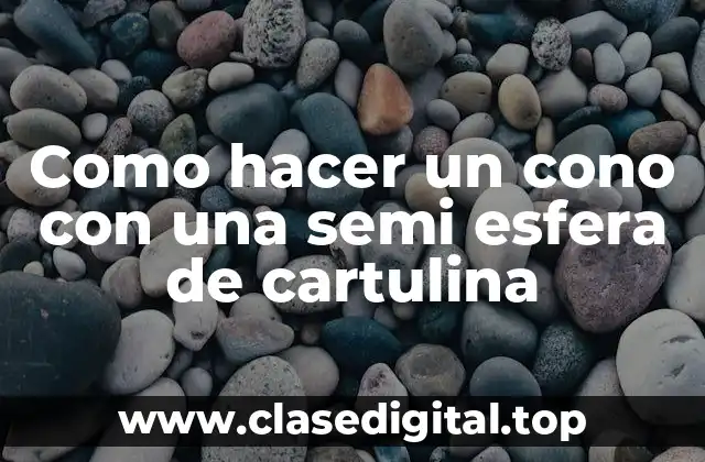 Como hacer un cono con una semi esfera de cartulina