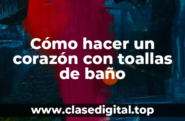 Cómo hacer un corazón con toallas de baño