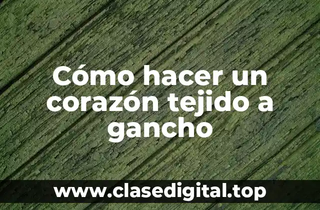 ¿Qué es un corazón tejido a gancho y para qué sirve?