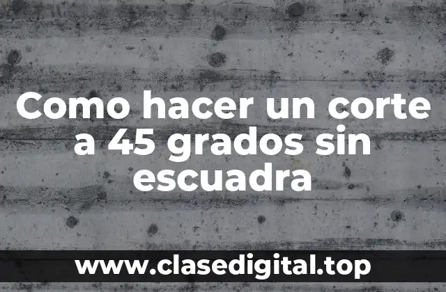 Como hacer un corte a 45 grados sin escuadra