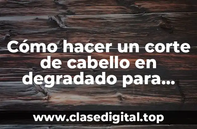 Cómo hacer un corte de cabello en degradado para mujer