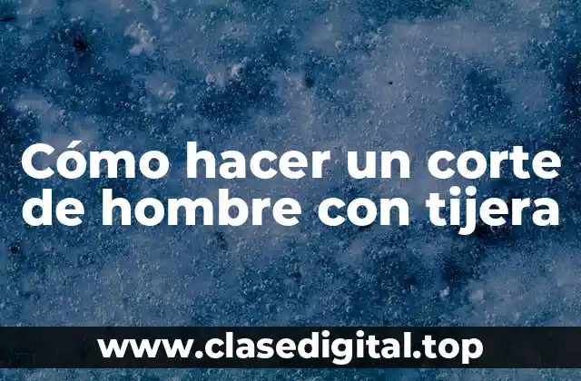 Cómo hacer un corte de hombre con tijera