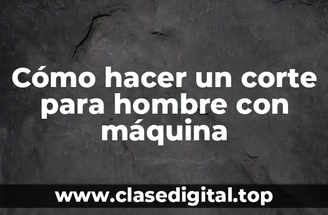 Cómo hacer un corte para hombre con máquina
