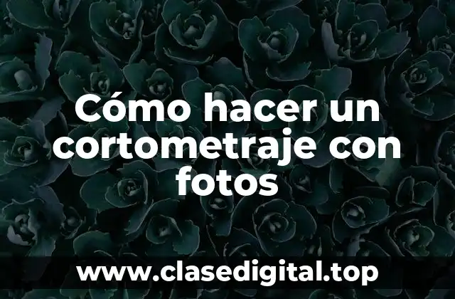 Cómo hacer un cortometraje con fotos