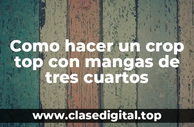 Como hacer un crop top con mangas de tres cuartos