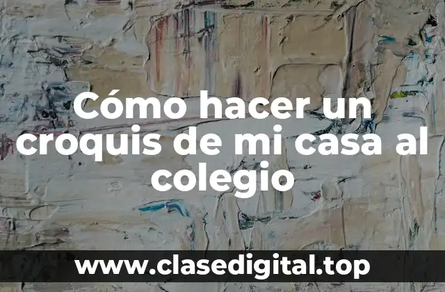 Cómo hacer un croquis de mi casa al colegio