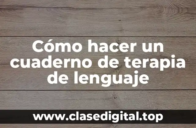 Cómo hacer un cuaderno de terapia de lenguaje