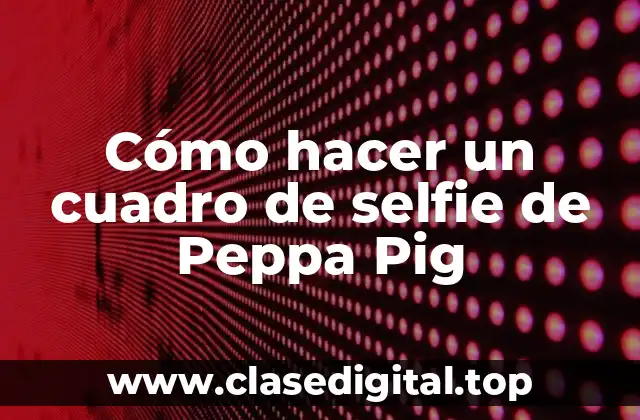 Cómo hacer un cuadro de selfie de Peppa Pig