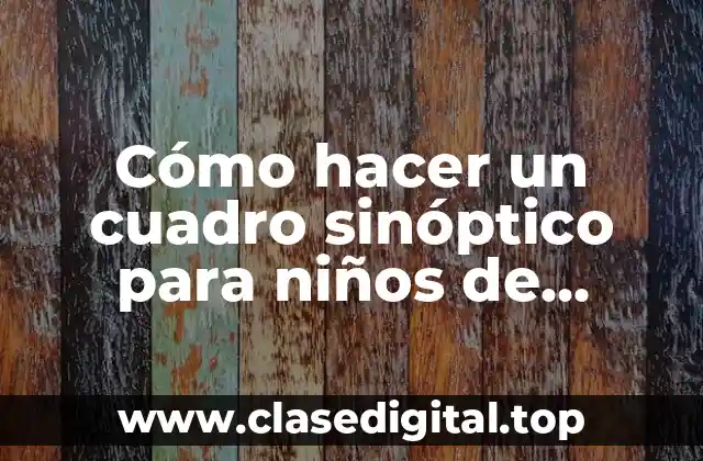 Cómo hacer un cuadro sinóptico para niños de primaria