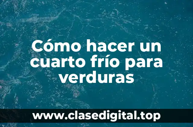 Cómo hacer un cuarto frío para verduras