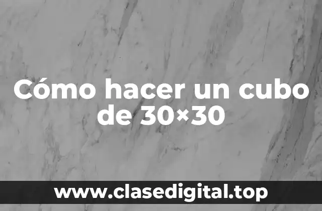 Cómo hacer un cubo de 30×30