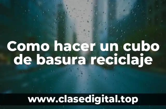 Como hacer un cubo de basura reciclaje