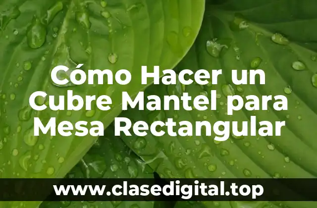 Cómo Hacer un Cubre Mantel para Mesa Rectangular