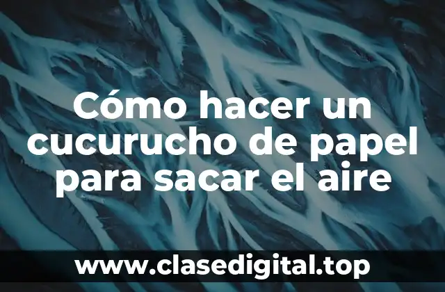 Cómo hacer un cucurucho de papel para sacar el aire