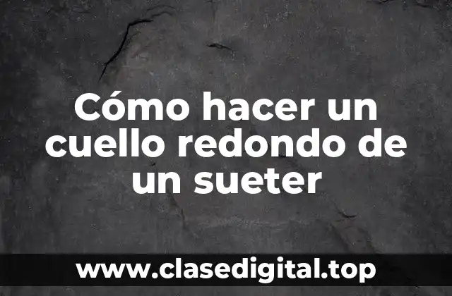Cómo hacer un cuello redondo de un sueter