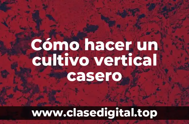 Cómo hacer un cultivo vertical casero