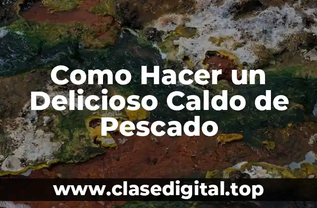 Como Hacer un Delicioso Caldo de Pescado