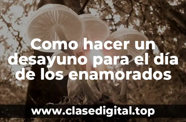 Como hacer un desayuno para el día de los enamorados