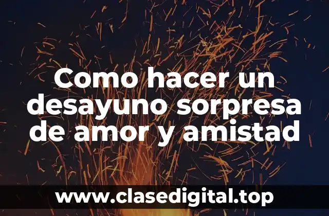 Como hacer un desayuno sorpresa de amor y amistad