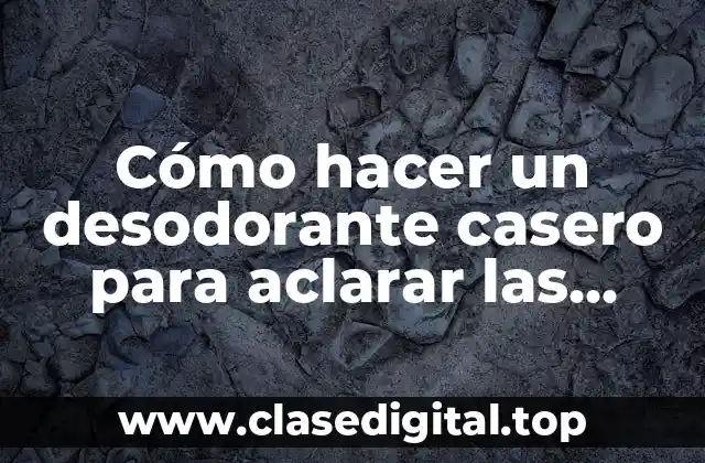 Cómo hacer un desodorante casero para aclarar las axilas