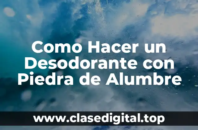 ¿Qué es la Piedra de Alumbre y Cómo se Utiliza en la Fabricación de Desodorantes?