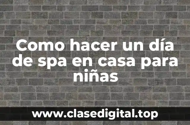 ¿Qué es un día de spa en casa para niñas?