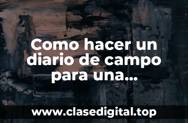 Como hacer un diario de campo para una investigación