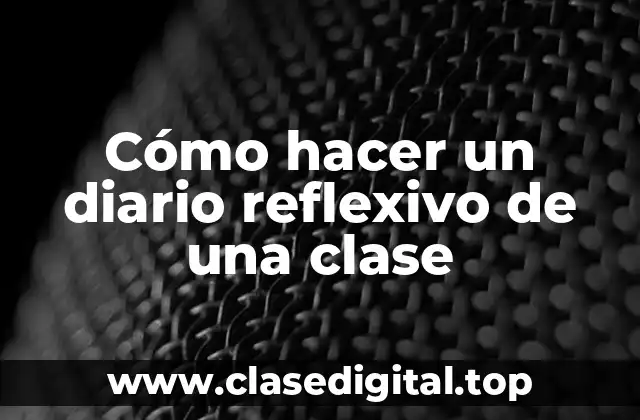 Cómo hacer un diario reflexivo de una clase