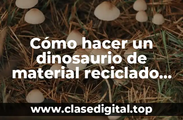Cómo hacer un dinosaurio de material reciclado paso a paso