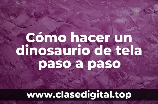 Cómo hacer un dinosaurio de tela paso a paso