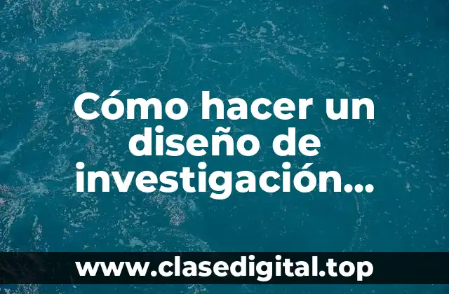 Cómo hacer un diseño de investigación cualitativa