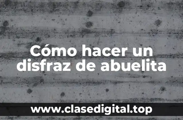 Cómo hacer un disfraz de abuelita