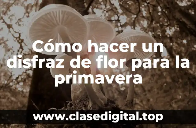 Cómo hacer un disfraz de flor para la primavera