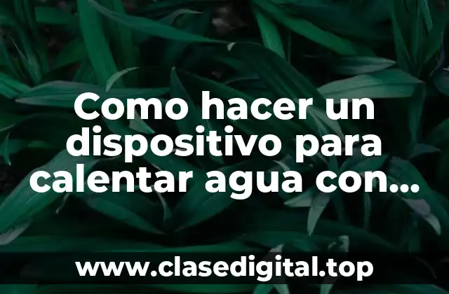 Como hacer un dispositivo para calentar agua con energía solar