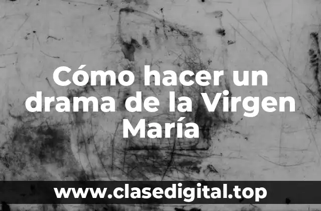 Cómo hacer un drama de la Virgen María