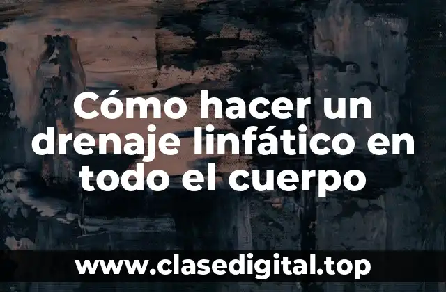 Cómo hacer un drenaje linfático en todo el cuerpo