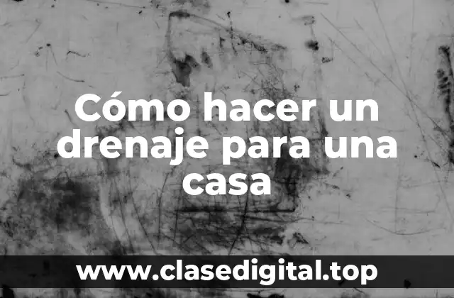 Cómo hacer un drenaje para una casa