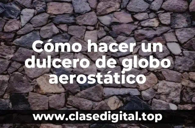 Cómo hacer un dulcero de globo aerostático