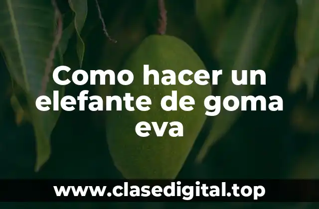 Como hacer un elefante de goma eva