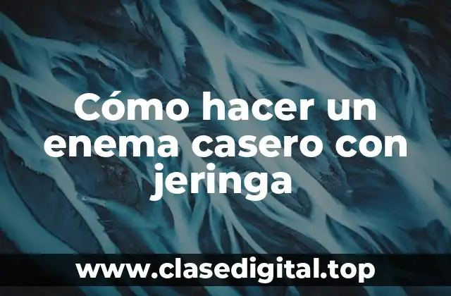 Cómo hacer un enema casero con jeringa